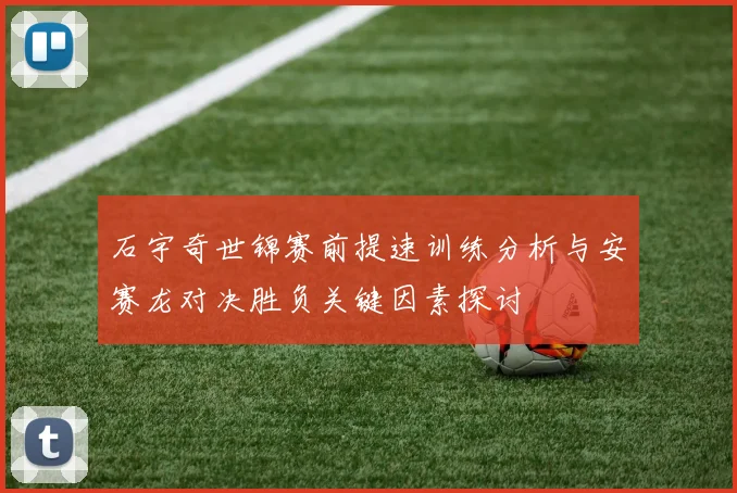 石宇奇世锦赛前提速训练分析与安赛龙对决胜负关键因素探讨